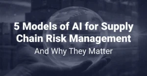 Read more about the article 5 Models of AI for Supply Chain Risk Management—And Why They Matter